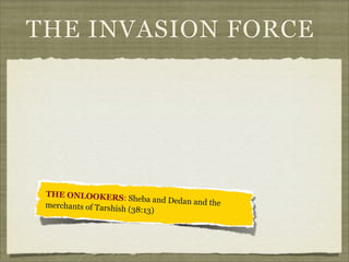 THE INVASION FORCE

THE ONLOOKERS:
Sheba and Dedan and
the
merchants of Tarshish
(38:13)

 