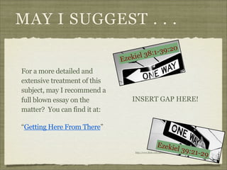 MAY I SUGGEST . . .
-39:20
38:1
el

Ezeki
For a more detailed and
extensive treatment of this
subject, may I recommend a
full blown essay on the
matter? You can find it at:

INSERT GAP HERE!

“Getting Here From There”

Ezekie

l 39:21
-29

http://www.flickr.com/photos/esm723/3336905639/

 