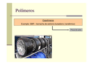 Polímeros
Copolímeros
Exemplo: SBR – borracha de estireno-butadieno (randômico)
Pneus de autos
 