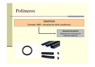 Polímeros
Copolímeros
Exemplo: NBR – borracha de nitrilo (randômico)
Mangueira de gasolina
Resistente ao inchamento emResistente ao inchamento em
solventes orgânicos
 