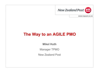www.nzpost.co.nz
Mikel Huth
Manager TPMO
New Zealand Post
The Way to an AGILE PMO
 