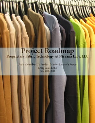Project Roadmap
Proprietary Fabric Technology At Nirvana Labs, LLC
Update Number III: Product Market Research Report
Craig Giles Lobo
June 20th, 2014
 