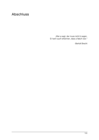 103
Abschluss
„Wer a sagt, der muss nicht b sagen.
Er kann auch erkennen, dass a falsch war.“
-Bertolt Brecht
 