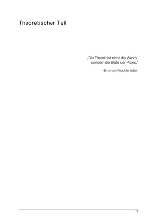 14
Theoretischer Teil
„Die Theorie ist nicht die Wurzel,
sondern die Blüte der Praxis.“
-Ernst von Feuchtersleben
 