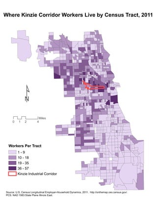 Where Kinzie Corridor Workers Live by Census Tract, 2011
Workers Per Tract
1 - 9
10 - 18
19 - 35
36 - 57
Kinzie Industrial Corridor
Source: U.S. Census Longitudinal Employer-Household Dynamics, 2011. http://onthemap.ces.census.gov/.
PCS: NAD 1983 State Plane Illinois East.
0 2 41
Miles
¹
 
