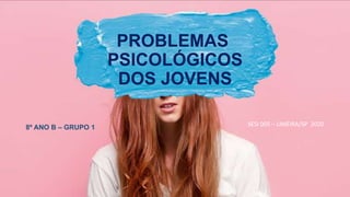 PROBLEMAS
PSICOLÓGICOS
DOS JOVENS
8º ANO B – GRUPO 1
SESI 005 – LIMEIRA/SP 2020
 