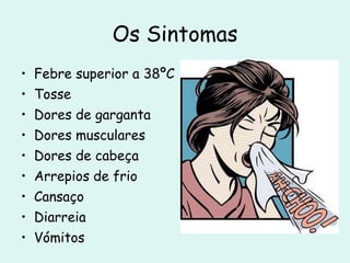 Febre superior a 38ºC Tosse Dores de garganta Dores musculares  Dores de cabeça Arrepios de frio  Cansaço Diarreia Vómitos Os Sintomas 