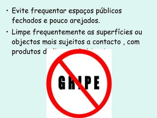 Evite frequentar espaços públicos fechados e pouco arejados. Limpe frequentemente as superfícies ou objectos mais sujeitos a contacto , com produtos de limpeza habituais. 