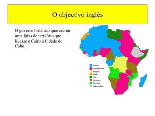 O objectivo inglêsO governo britânico queria criar uma faixa de território que ligasse o Cairo à Cidade do Cabo.