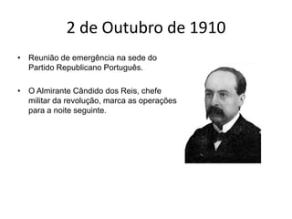 2 de Outubro de 1910Reunião de emergência na sede do Partido Republicano Português. O Almirante Cândido dos Reis, chefe militar da revolução, marca as operações para a noite seguinte.