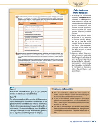 La Revolución Industrial
Historia, Geografía y
Ciencias Sociales
8º Básico
185
Trate que sus estudiantes1.	
realicen la Autoevaluación por
completo, ya que les permitirá
tener una visión sobre sus
conocimientos conceptuales
y sobre su capacidad para
manejar técnicas y procedi-
mientos propios del sector
Historia, Geografía y CIencias
Sociales.
Revise las actividades o pida2.	
a algunos de sus alumnos
o alumnas que las lean en
voz alta en clase. Así, podrá
conocer el nivel de desarrollo
que dieron a las respuestas,
completar la información que
les falta, corregir errores e
imprecisiones.
Incorpore a todo el curso en3.	
estascorrecciones,puesresulta
beneficioso retroalimentarse
entre sí. Procure que no se
produzcan burlas o descalifi-
caciones entre sus alumnos y
alumnas, ya que podría dañar
la motivación de algunos de
ellos y ellas, en relación a sus
aprendizajes.
Orientaciones
metodológicas
Ítem nº 3
a)SPI;b)SI;c)SI;d)SPI;e)SPI;f)SI;g)SPI;h)SI;i)SI;j)SPI.(SPI:
Sociedadpre-industrial;SI:Sociedadindustrial).
Ítemnº4
Enesteítemsusestudiantesdebendemostrarclaridadalmomento
de describir los aspectos que sufrieron transformaciones en este
período.Asimismo,usteddebeevaluarelmanejoconceptualyla
relaciónentreconceptosquesusalumnosyalumnasdesarrollenen
susrespuestas.Esimportantetambiénquelogrenejemplificaren
cadaaspecto(indíquelesestoantesdeiniciarelítem),yademás,
quesusrespuestasseansintéticasperoalavezcompletas.
lll
 Evaluación metacognitiva
1.	 Revisa uno a uno los títulos y subtítulos de la unidad que acabas de
estudiar.Anotaestostítulosentucuadernoordenadamenteyrespecto
de cada uno de ellos escribe dos o tres ideas relacionadas.
2.	 De todos los temas anteriores, indentifica los que más dificultades te
generaronoquenopudistedesarrollar.Encualquieradelosdoscasos,
vuelve a leer las páginas correspondientes e intenta nuevamente
desarrollar dos o tres ideas.
3.	 ¿Quécreesquedeberíashacerparalogrardesarrollarideasdeaquellos
temascuyoaprendizajefuemásdébilqueelresto?¿Hayalgúnrecurso
ométodoquetemotivóyayudómásacomprenderdemejorformalos
otros?
 