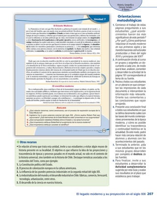 El legado moderno y su proyección en el siglo XIX
Historia, Geografía y
Ciencias Sociales
8º Básico
207
Comience el trabajo de estas1.	
páginas preguntando a sus
estudiantes: ¿qué aconte-
cimientos fueron los más
significativos de este período?
¿Por qué? ¿Cómo podríamos
relacionar el mundo moderno
en sus primeros siglos y las
transformaciones estructurales
producidas a fines del siglo
XVIII y principios del XIX?
A continuación divida al curso2.	
en grupos y asígneles un do-
cumento a cada uno, de modo
que lo lean, analicen, comenten
y desarrollen la actividad de la
página 191 correspondiente al
tema de su fuente.
Reúna a todos sus estudiantes3.	
en un plenario en que compar-
tan las impresiones de cada
documento e intercambien la
información más relevante.
Oriente sus comentarios y
las conclusiones que vayan
arrojando.
Presente una conclusión final4.	
a todos sus estudiantes en que
se defina claramente cuáles son
las bases del mundo contempo-
ráneo provenientes de la época
moderna, y cómo es posible
identificar su trascendencia
y continuidad histórica en la
actualidad.Deestemodo,podrá
hacer más cercana relación de
alumnos y alumnas con los
acontecimientos del pasado.
Terminado lo anterior, pida5.	
a sus estudiantes que en los
mismos grupos desarrollen
por completo el Análisis de
las fuentes.
Para finalizar, invite a sus6.	
estudiantes a desarrollar la
Actividad complementaria
sugerida por esta Guía y evalúe
sus resultados en el plazo que
establezca para trabajar.
Orientaciones
metodológicas
 Otros recursos
En relación al tema que trata esta unidad, invite a sus estudiantes a visitar algún museo deƒƒ
historia presente en su localidad. El objetivo es que refuerce la idea de las proyecciones y
trascendencia de épocas y procesos pasados en el mundo actual, no solo en el contexto de
la historia universal, sino también en la historia de Chile. Destaque temáticas asociadas a los
contenidos del Texto, como por ejemplo:
La Constitución política del Estado.1.	
El proceso de colonización europea en la cultura americana.2.	
La influencia de las grandes potencias industriales en la segunda mitad del siglo XIX.3.	
LaindustrializacióndelmundoyeldesarrolloindustrialenChile:fábricas,comercio,ferrocarril,4.	
tecnología, urbanización, entre otros.
El desarrollo de la ciencia en nuestra historia.5.	
 