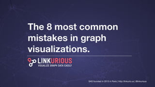 The 8 most common
mistakes in graph
visualizations.
SAS founded in 2013 in Paris | http://linkurio.us | @linkurious
 