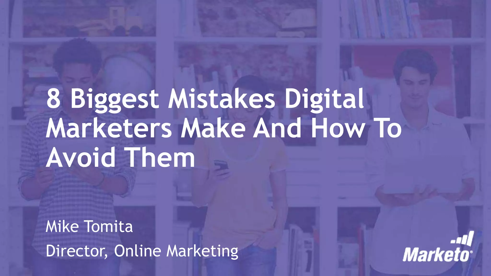 8 Biggest Mistakes Digital
Marketers Make And How To
Avoid Them
Mike Tomita
Director, Online Marketing
 