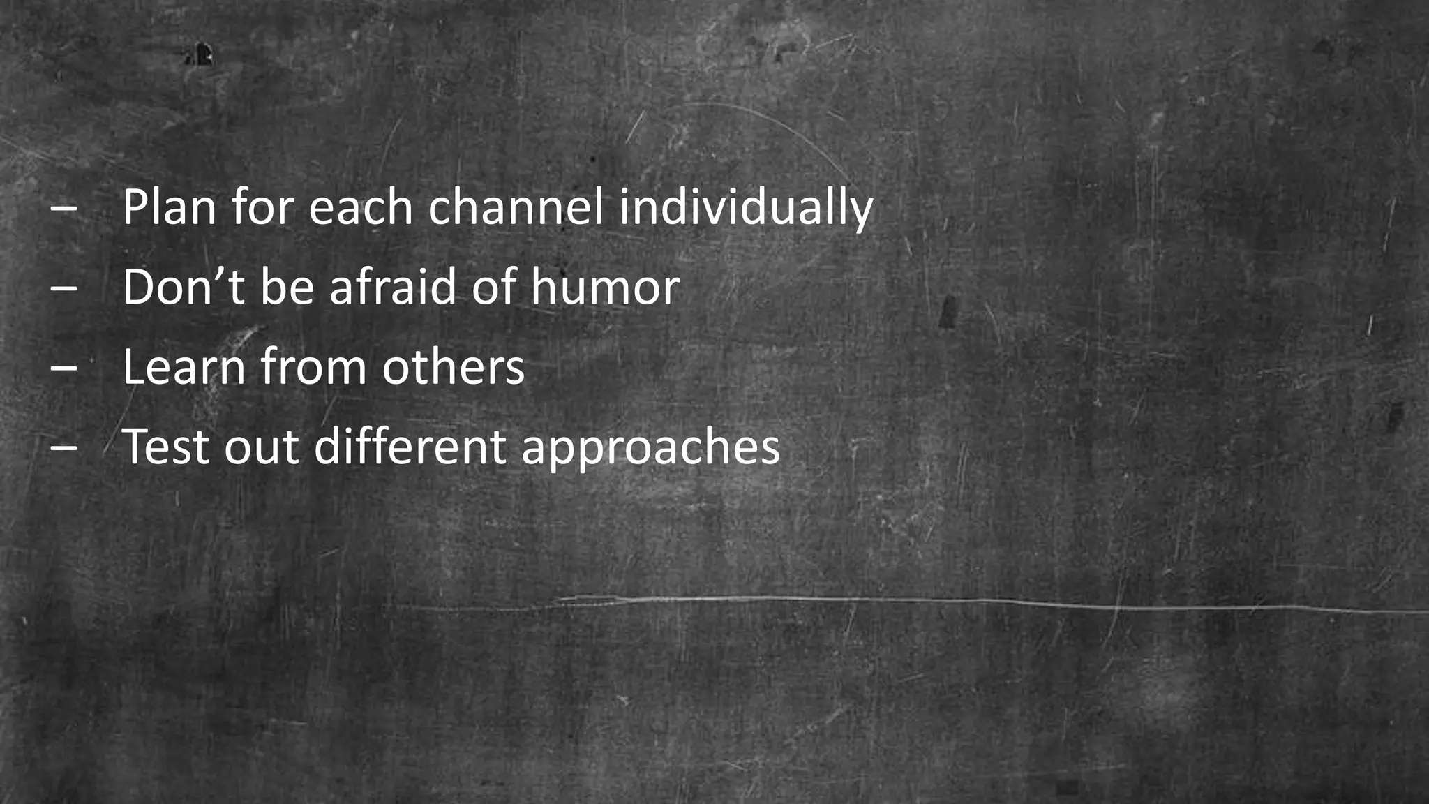 Page 29© Marketo, Inc. 7/26/2016
‒ Plan for each channel individually
‒ Don’t be afraid of humor
‒ Learn from others
‒ Test out different approaches
 