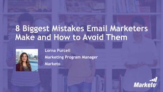 8 Biggest Mistakes Email Marketers
Make and How to Avoid Them
Lorna Purcell
Marketing Program Manager
Marketo
 