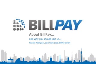 About BillPay…
and why you should join us…
Ricardo Rodrigues, Java Team Lead, BillPay GmbH
 