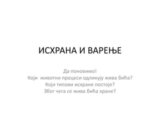 ИСХРАНА И ВАРЕЊЕ
Да ппнпвимп!
Кпји живптни прпцеси пдликују жива бића?
Кпји типпви исхране ппстпје?
Збпг шега се жива бића хране?
 