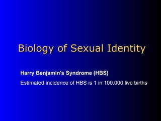 Biology of Sexual Identity Harry Benjamin's Syndrome (HBS)    Estimated incidence of HBS is 1 in 100.000 live births 