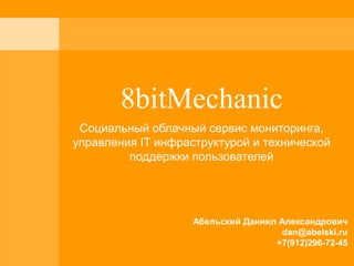 8bitMechanic
Социальный облачный сервис мониторинга,
управления IT инфраструктурой и технической
поддержки пользователей
Абельский Даниил Александрович
dan@abelski.ru
+7(912)296-72-45
 