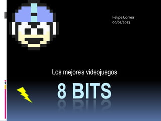 Felipe Correa
                     09/01/2013




Los mejores videojuegos


 8 BITS
 