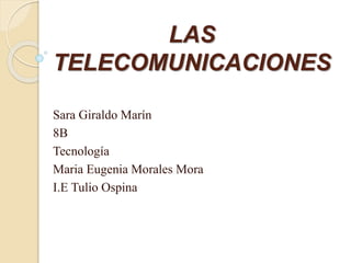 LAS
TELECOMUNICACIONES
Sara Giraldo Marín
8B
Tecnología
Maria Eugenia Morales Mora
I.E Tulio Ospina
 