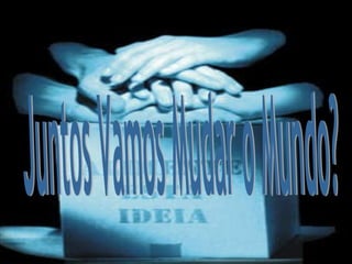 Juntos Vamos Mudar o Mundo? 