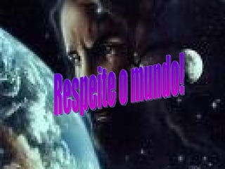 Respeite o mundo! 