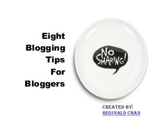 Created by:
Reginald Chan
Eight
Blogging
Tips
For
Bloggers
 
