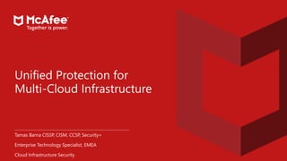 Unified Protection for
Multi-Cloud Infrastructure
Tamas Barna CISSP, CISM, CCSP, Security+
Enterprise Technology Specialist, EMEA
Cloud Infrastructure Security
 