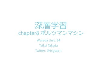 深層学習
chapter8 ボルツマンマシン
Waseda Univ. B4
Taikai Takeda
Twitter: @bigsea_t
 