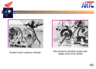 103
Kondisi mesin sebelum dibelah
Klip pengunci penahan pegas dan
pegas poros kick starter
 