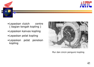 41
Mur dan cincin pengunci kopling
•Lepaskan clutch centre
( bagian tengah kopling )
•Lepaskan kanvas kopling
•Lepaskan pelat kopling
•Lepaskan pelat penekan
kopling
 