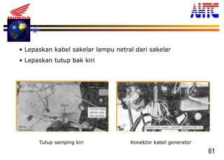 61
Tutup samping kiri Konektor kabel generator
• Lepaskan kabel sakelar lampu netral dari sakelar
• Lepaskan tutup bak kiri
 