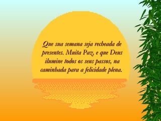 Que sua semana seja recheada de presentes. Muita Paz, e que Deus ilumine todos os seus passos, na caminhada para a felicidade plena.   
