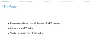Introduction Data & Methodology Exposures Return Predictability Conclusion
This Paper
• Understand the returns of the overall NFT market
• Construct a NFT index
• Study the properties of the index
1
 