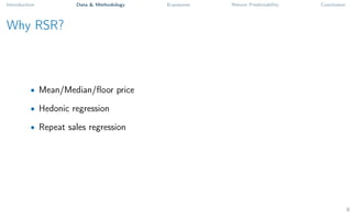 Introduction Data & Methodology Exposures Return Predictability Conclusion
Why RSR?
• Mean/Median/floor price
• Hedonic regression
• Repeat sales regression
6
 