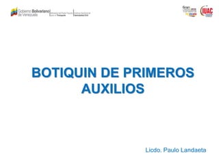 BOTIQUIN DE PRIMEROS
AUXILIOS
Licdo. Paulo Landaeta
 