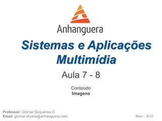 Sistemas e Aplicações
Multimídia
Maio - 2015
Professor: Giomar Sequeiros O.
Email: giomar.olivera@anhanguera.com
Conteúdo
Imagens
Aula 7 - 8
 