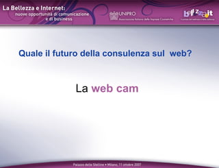 Quale il futuro della consulenza sul web?



             La web cam
 