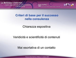 Criteri di base per il successo
         nella consulenza

       Chiarezza espositiva


Veridicit e scientificit di contenuti


   Mai esortativa di un contatto
 