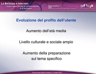 Evoluzione del profilo dellutente

     Aumento dellet media

 Livello culturale e sociale ampio

   Aumento della preparazione
      sul tema specifico
 