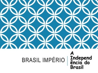 BRASIL IMPÉRIO
A
Independ
ência do
Brasil
 