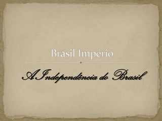 A Independência do Brasil,[object Object],Brasil Império,[object Object]