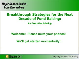 Breakthrough Strategies for the Next
      Decade of Fund Raising:
            An Executive Briefing



  Welcome! Please mute your phones!

     We’ll get started momentarily!



                                    eTapestry is a Blackbaud Company
 