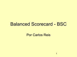 1
Balanced Scorecard - BSC
Por Carlos Reis
 