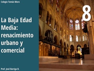 La Baja Edad
Media:
renacimiento
urbano y
comercial
Colegio Tomás Moro
Prof. José Barriga B.
8
 