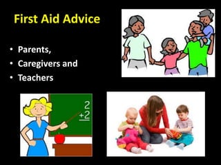 First Aid Advice 
• Parents, 
• Caregivers and 
• Teachers 
 