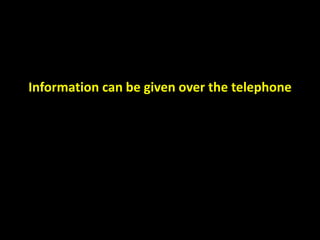 Information can be given over the telephone 
 