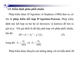 1.5. Kiểm định phân phối chuẩn
Phép kiểm được D’Agostino và Stephens (1986) đưa ra, có
tên là phép kiểm kết hợp D’Agostino...